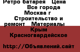 Ретро батарея › Цена ­ 1 500 - Все города, Москва г. Строительство и ремонт » Материалы   . Крым,Красногвардейское